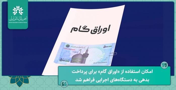 امکان استفاده از «اوراق گام» برای پرداخت بدهی به دستگاه‌های اجرایی فراهم شد.