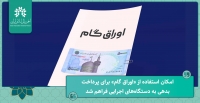 امکان استفاده از «اوراق گام» برای پرداخت بدهی به دستگاه‌های اجرایی فراهم شد.