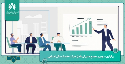 برگزاری سومین مجمع مدیران عامل هیئت خدمات مالی اسلامی